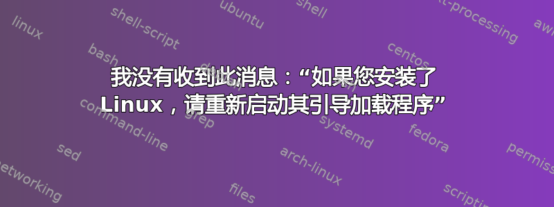 我没有收到此消息：“如果您安装了 Linux，请重新启动其引导加载程序”