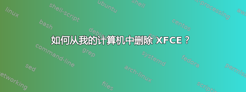 如何从我的计算机中删除 XFCE？