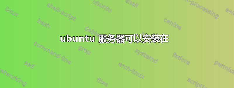 ubuntu 服务器可以安装在 