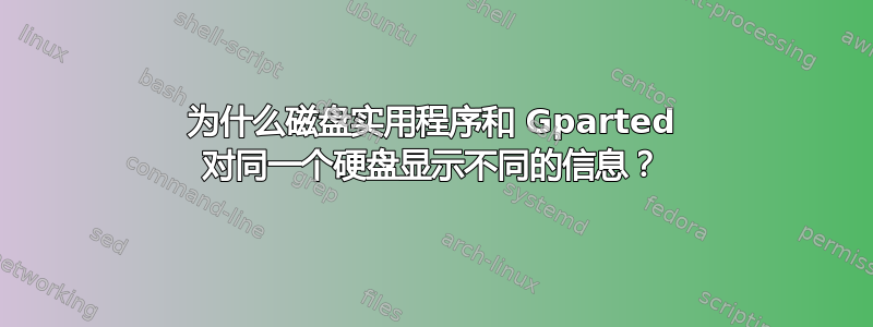 为什么磁盘实用程序和 Gparted 对同一个硬盘显示不同的信息？