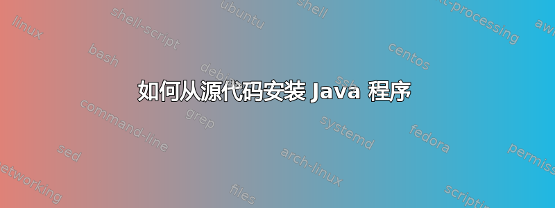 如何从源代码安装 Java 程序