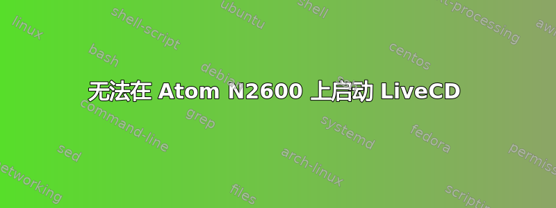 无法在 Atom N2600 上启动 LiveCD