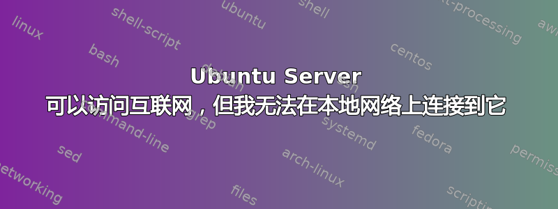 Ubuntu Server 可以访问互联网，但我无法在本地网络上连接到它