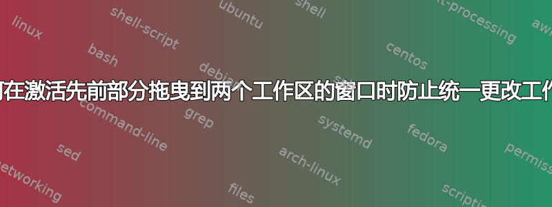 如何在激活先前部分拖曳到两个工作区的窗口时防止统一更改工作区