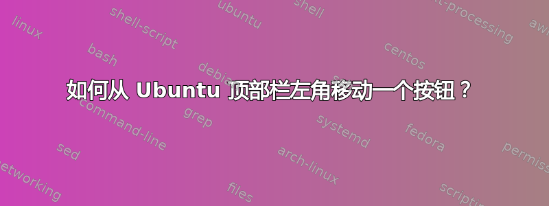 如何从 Ubuntu 顶部栏左角移动一个按钮？