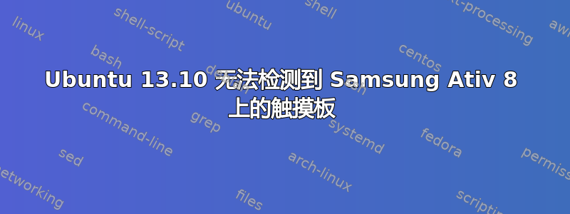 Ubuntu 13.10 无法检测到 Samsung Ativ 8 上的触摸板