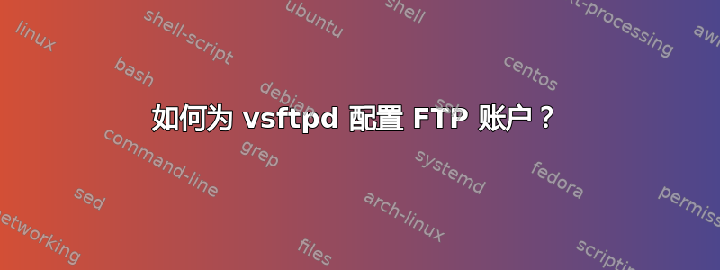 如何为 vsftpd 配置 FTP 账户？