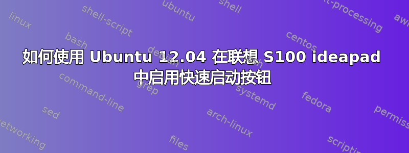 如何使用 Ubuntu 12.04 在联想 S100 ideapad 中启用快速启动按钮