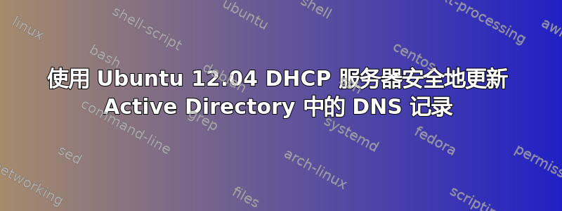 使用 Ubuntu 12.04 DHCP 服务器安全地更新 Active Directory 中的 DNS 记录