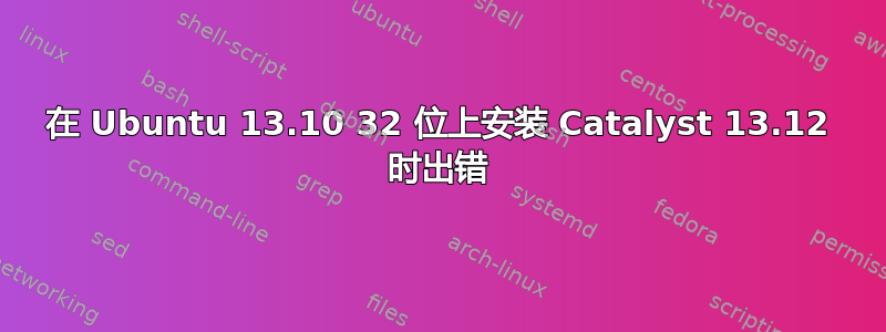 在 Ubuntu 13.10 32 位上安装 Catalyst 13.12 时出错