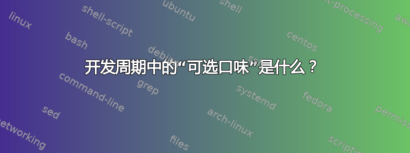 开发周期中的“可选口味”是什么？