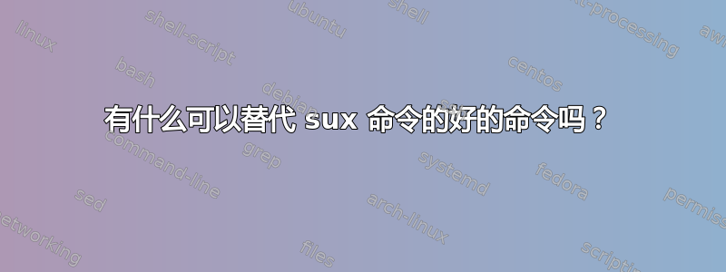 有什么可以替代 sux 命令的好的命令吗？