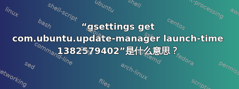 “gsettings get com.ubuntu.update-manager launch-time 1382579402”是什么意思？