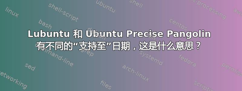 Lubuntu 和 Ubuntu Precise Pangolin 有不同的“支持至”日期，这是什么意思？