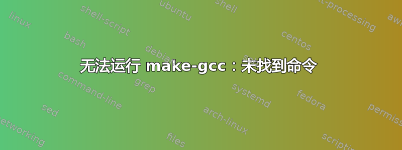 无法运行 make-gcc：未找到命令