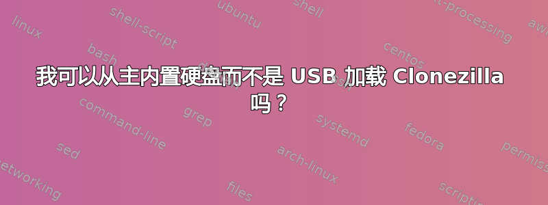 我可以从主内置硬盘而不是 USB 加载 Clonezilla 吗？