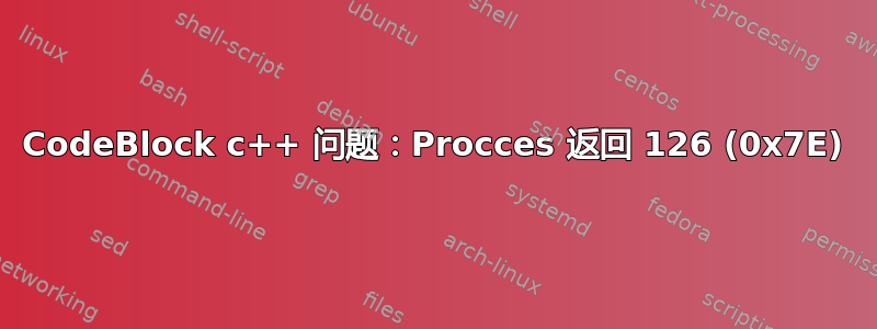 CodeBlock c++ 问题：Procces 返回 126 (0x7E)