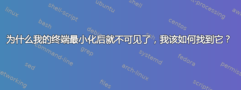 为什么我的终端最小化后就不可见了，我该如何找到它？