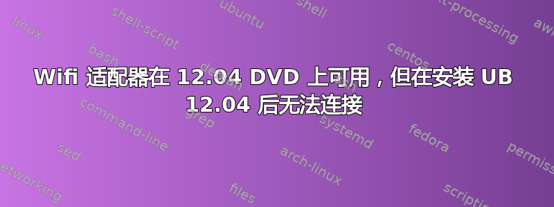 Wifi 适配器在 12.04 DVD 上可用，但在安装 UB 12.04 后无法连接