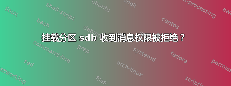 挂载分区 sdb 收到消息权限被拒绝？