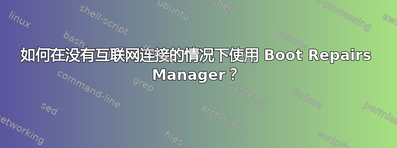 如何在没有互联网连接的情况下使用 Boot Repairs Manager？