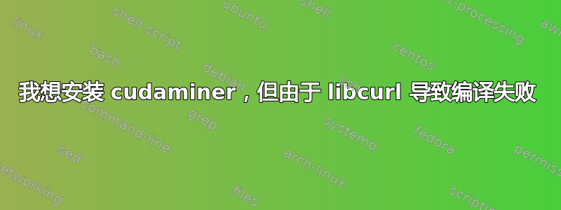 我想安装 cudaminer，但由于 libcurl 导致编译失败