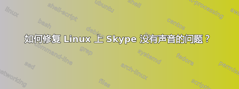 如何修复 Linux 上 Skype 没有声音的问题？