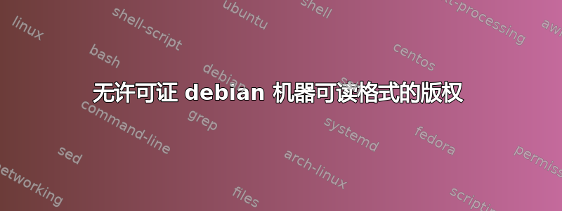 无许可证 debian 机器可读格式的版权