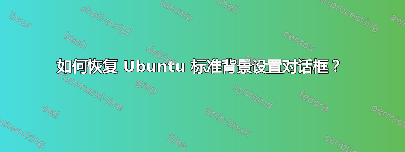 如何恢复 Ubuntu 标准背景设置对话框？