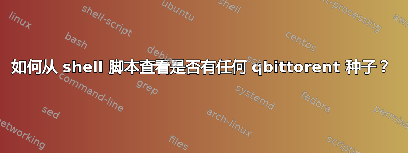 如何从 shell 脚本查看是否有任何 qbittorent 种子？