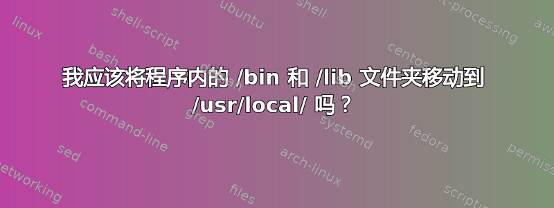 我应该将程序内的 /bin 和 /lib 文件夹移动到 /usr/local/ 吗？