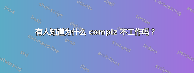 有人知道为什么 compiz 不工作吗？