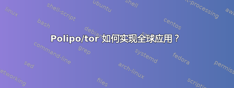 Polipo/tor 如何实现全球应用？