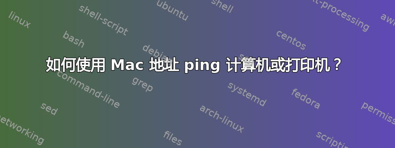 如何使用 Mac 地址 ping 计算机或打印机？