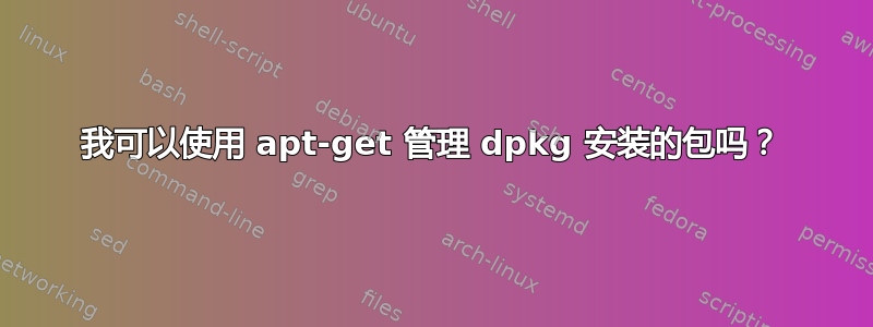 我可以使用 apt-get 管理 dpkg 安装的包吗？