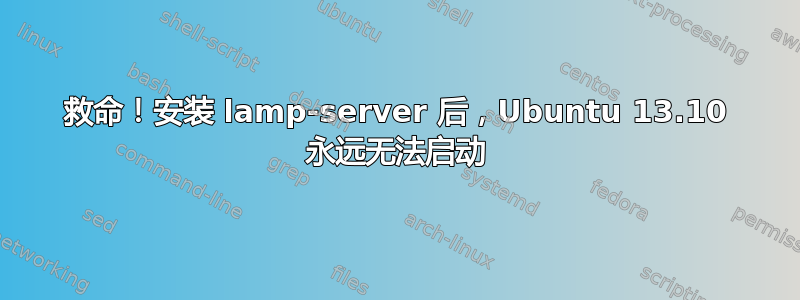 救命！安装 lamp-server 后，Ubuntu 13.10 永远无法启动