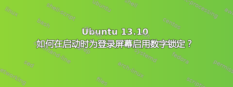 Ubuntu 13.10 如何在启动时为登录屏幕启用数字锁定？