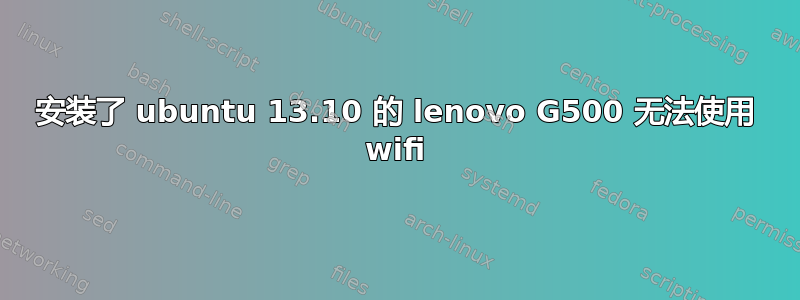 安装了 ubuntu 13.10 的 lenovo G500 无法使用 wifi