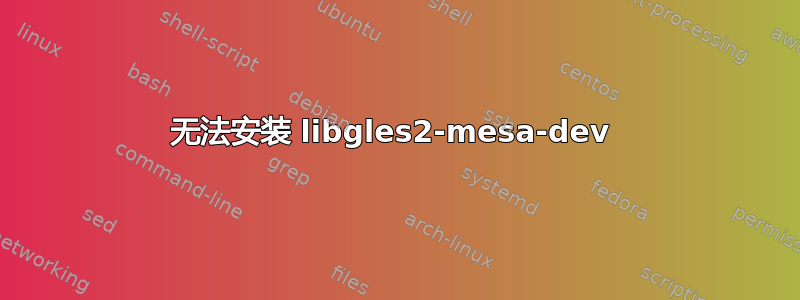 无法安装 libgles2-mesa-dev 