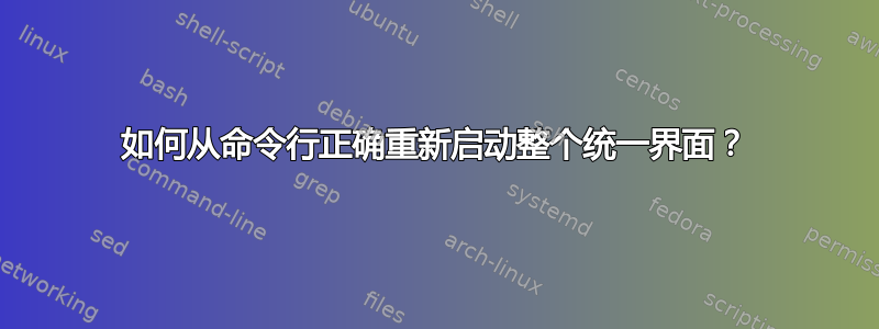 如何从命令行正确重新启动整个统一界面？