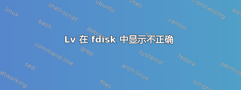 Lv 在 fdisk 中显示不正确