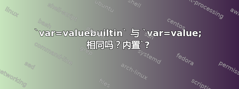 `var=valuebuiltin` 与 `var=value; 相同吗？内置`?