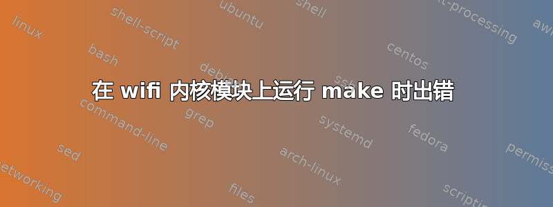 在 wifi 内核模块上运行 make 时出错