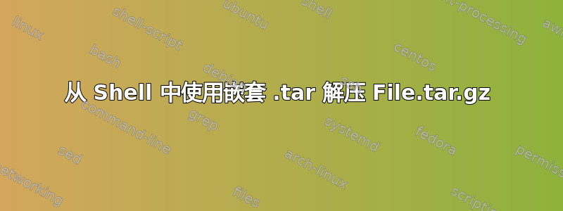 从 Shell 中使用嵌套 .tar 解压 File.tar.gz