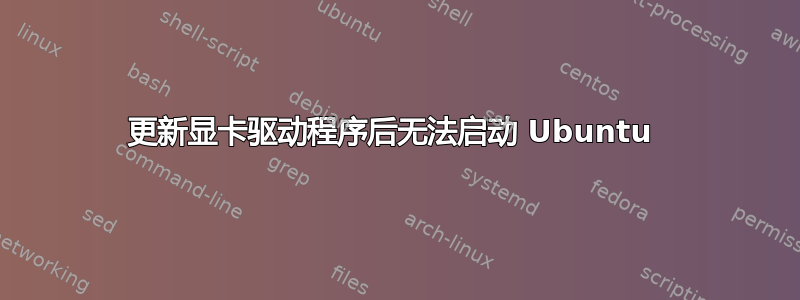 更新显卡驱动程序后无法启动 Ubuntu 