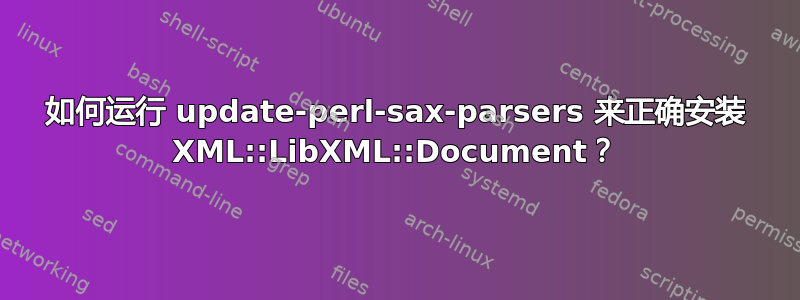 如何运行 update-perl-sax-parsers 来正确安装 XML::LibXML::Document？