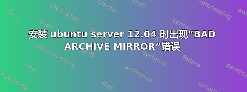 安装 ubuntu server 12.04 时出现“BAD ARCHIVE MIRROR”错误