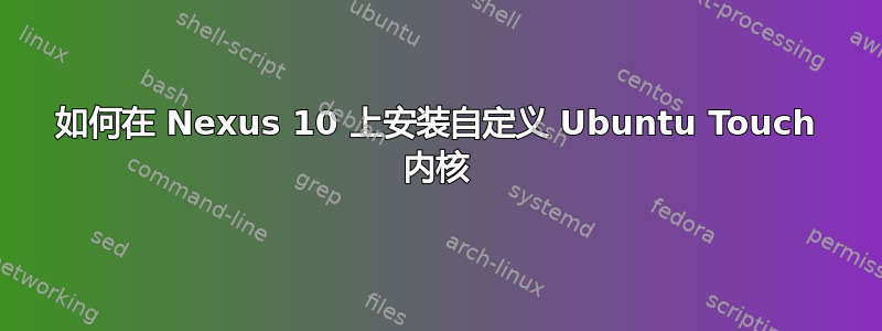 如何在 Nexus 10 上安装自定义 Ubuntu Touch 内核