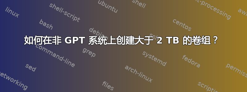 如何在非 GPT 系统上创建大于 2 TB 的卷组？