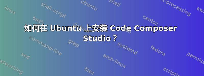 如何在 Ubuntu 上安装 Code Composer Studio？